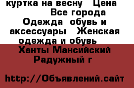 куртка на весну › Цена ­ 1 000 - Все города Одежда, обувь и аксессуары » Женская одежда и обувь   . Ханты-Мансийский,Радужный г.